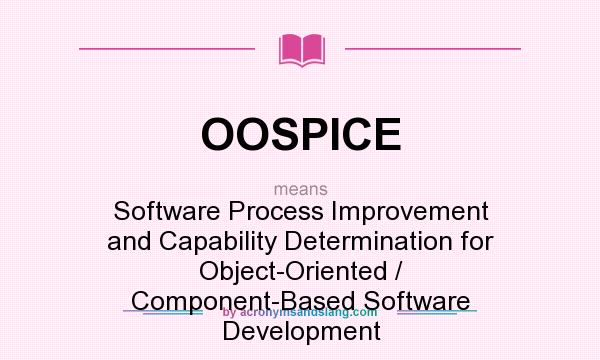 What does OOSPICE mean? It stands for Software Process Improvement and Capability Determination for Object-Oriented / Component-Based Software Development