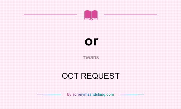 What does or mean? It stands for OCT REQUEST