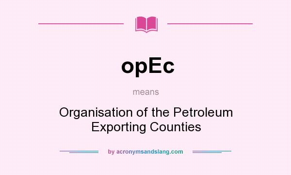 What does opEc mean? It stands for Organisation of the Petroleum Exporting Counties