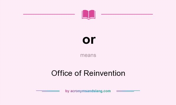 What does or mean? It stands for Office of Reinvention