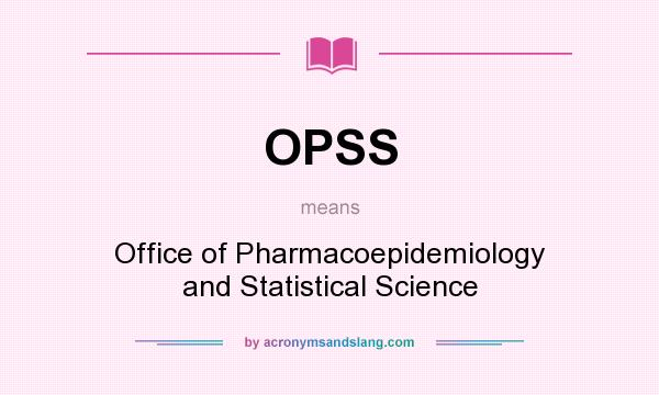 What does OPSS mean? It stands for Office of Pharmacoepidemiology and Statistical Science