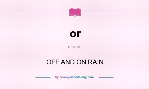 What does or mean? It stands for OFF AND ON RAIN