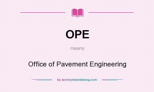 What does OPE mean? It stands for Office of Pavement Engineering