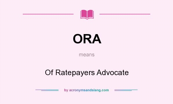 What does ORA mean? It stands for Of Ratepayers Advocate