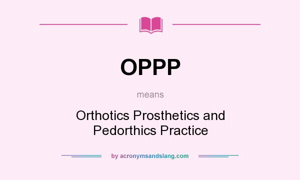 What does OPPP mean? It stands for Orthotics Prosthetics and Pedorthics Practice