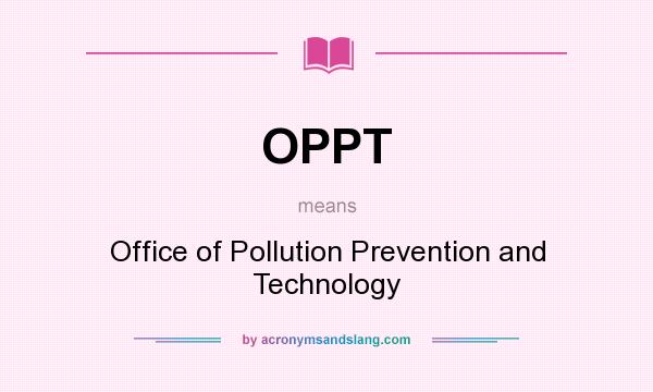 What does OPPT mean? It stands for Office of Pollution Prevention and Technology