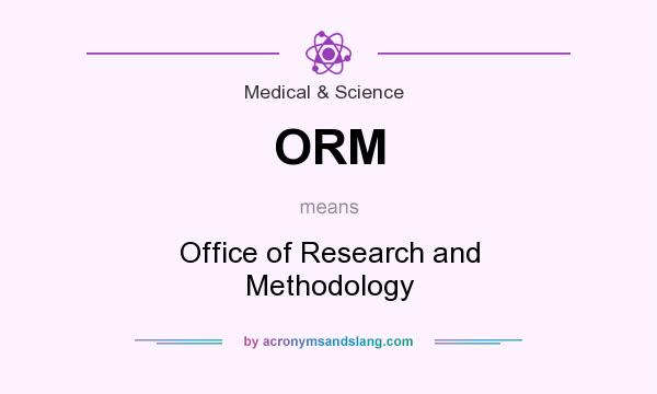 What does ORM mean? It stands for Office of Research and Methodology