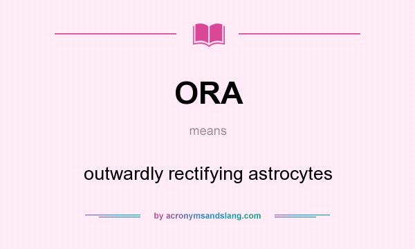 What does ORA mean? It stands for outwardly rectifying astrocytes