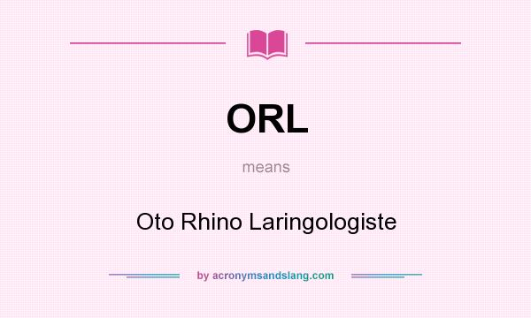 What does ORL mean? It stands for Oto Rhino Laringologiste