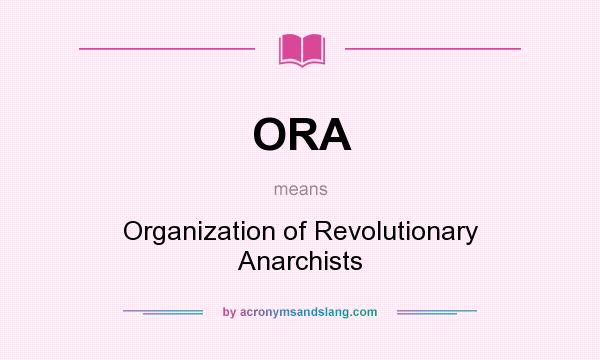What does ORA mean? It stands for Organization of Revolutionary Anarchists