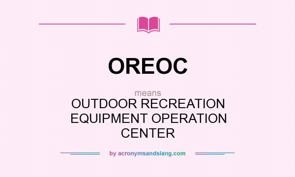 What does OREOC mean? It stands for OUTDOOR RECREATION EQUIPMENT OPERATION CENTER