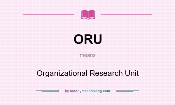 What does ORU mean? It stands for Organizational Research Unit