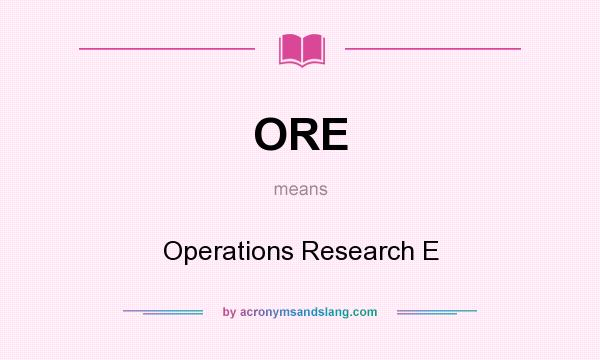 What does ORE mean? It stands for Operations Research E