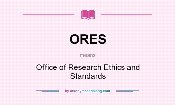 What does ORES mean? It stands for Office of Research Ethics and Standards