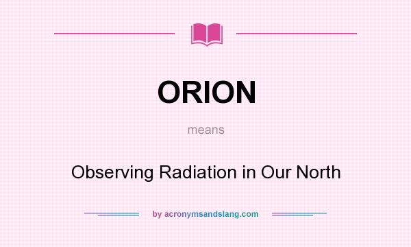 What does ORION mean? It stands for Observing Radiation in Our North