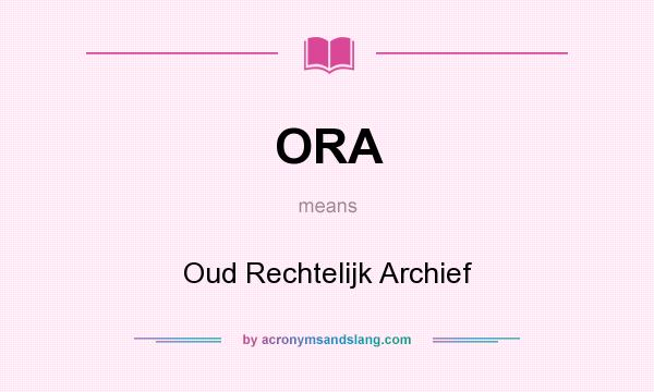 What does ORA mean? It stands for Oud Rechtelijk Archief