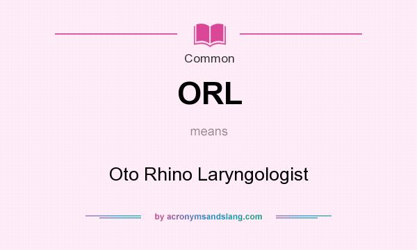What does ORL mean? It stands for Oto Rhino Laryngologist