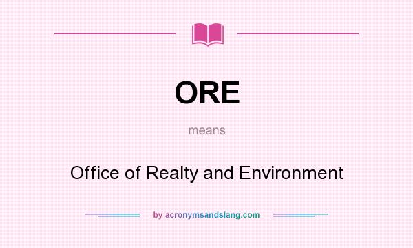 What does ORE mean? It stands for Office of Realty and Environment