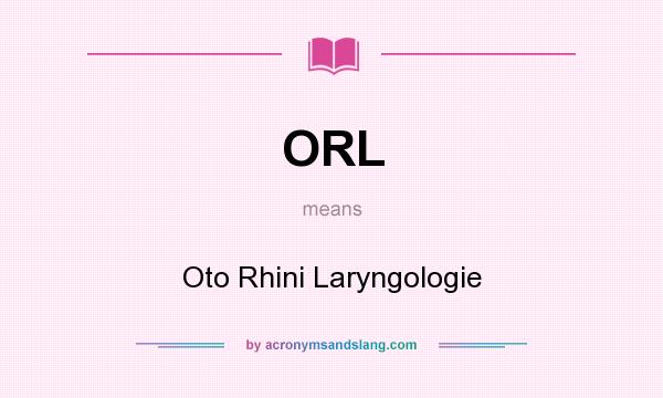 What does ORL mean? It stands for Oto Rhini Laryngologie