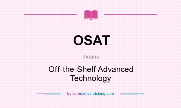 What does OSAT mean? It stands for Off-the-Shelf Advanced Technology