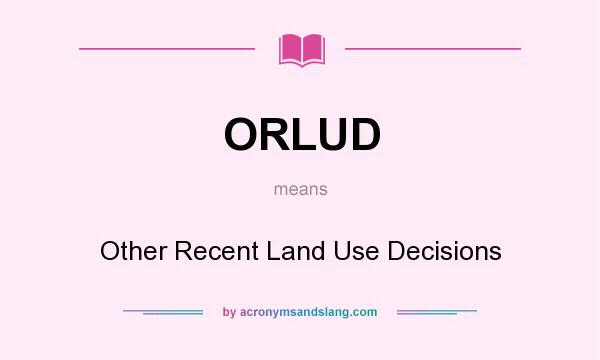 What does ORLUD mean? It stands for Other Recent Land Use Decisions