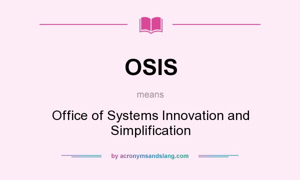 What does OSIS mean? It stands for Office of Systems Innovation and Simplification
