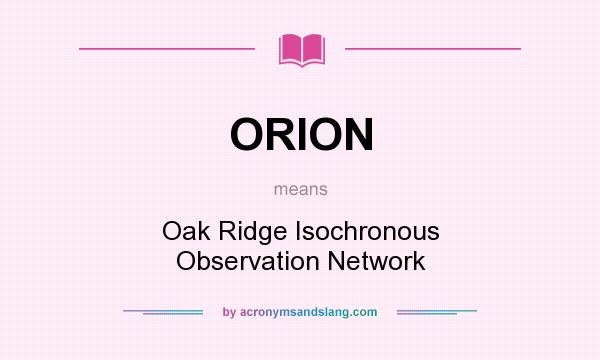 What does ORION mean? It stands for Oak Ridge Isochronous Observation Network