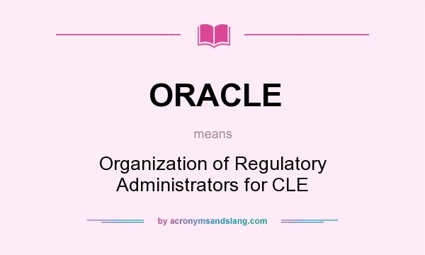 What does ORACLE mean? It stands for Organization of Regulatory Administrators for CLE