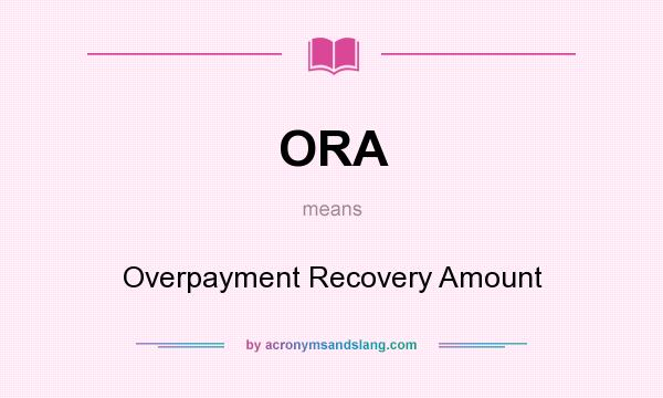 What does ORA mean? It stands for Overpayment Recovery Amount