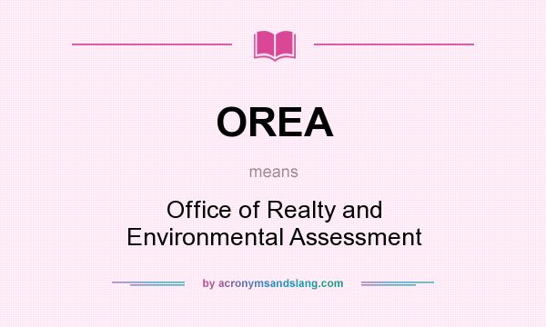 What does OREA mean? It stands for Office of Realty and Environmental Assessment