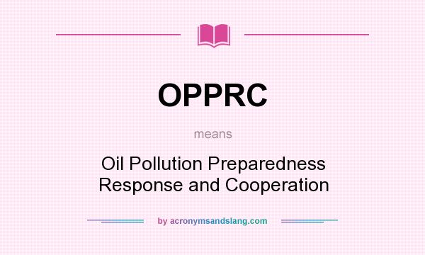 What does OPPRC mean? It stands for Oil Pollution Preparedness Response and Cooperation