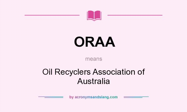 What does ORAA mean? It stands for Oil Recyclers Association of Australia