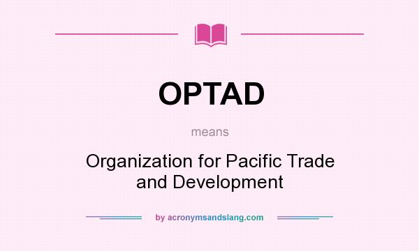 What does OPTAD mean? It stands for Organization for Pacific Trade and Development