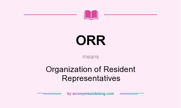 What does ORR mean? It stands for Organization of Resident Representatives