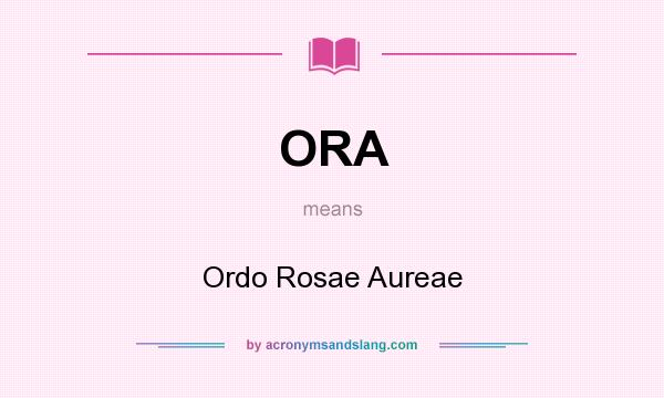 What does ORA mean? It stands for Ordo Rosae Aureae