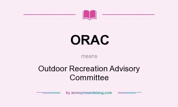 What does ORAC mean? It stands for Outdoor Recreation Advisory Committee