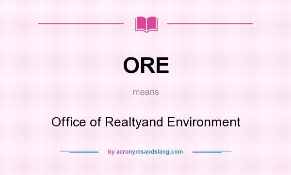 What does ORE mean? It stands for Office of Realtyand Environment