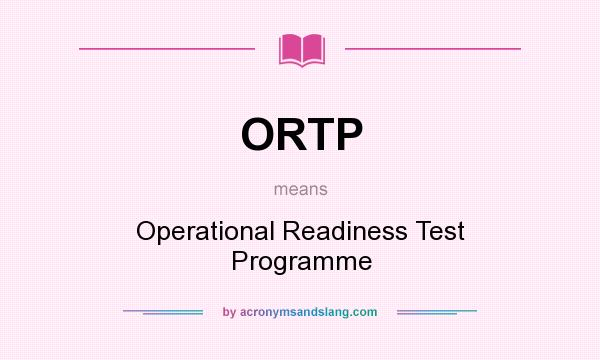 What does ORTP mean? It stands for Operational Readiness Test Programme