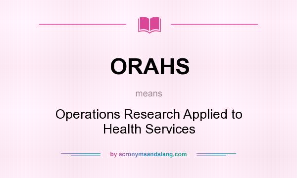 What does ORAHS mean? It stands for Operations Research Applied to Health Services