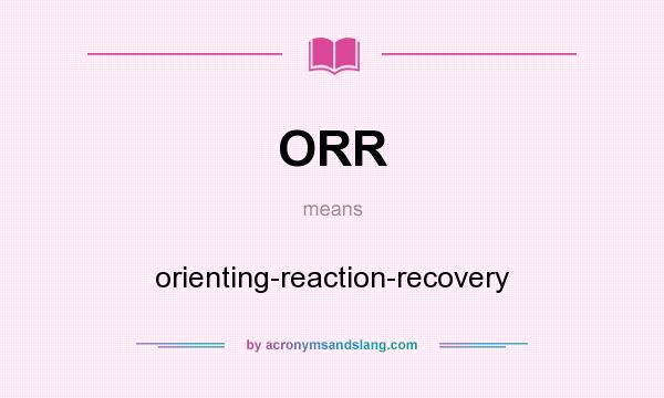 What does ORR mean? It stands for orienting-reaction-recovery
