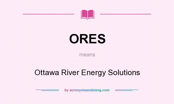 What does ORES mean? It stands for Ottawa River Energy Solutions