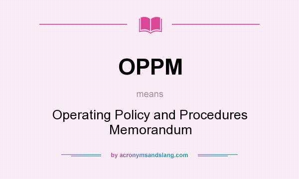 What does OPPM mean? It stands for Operating Policy and Procedures Memorandum