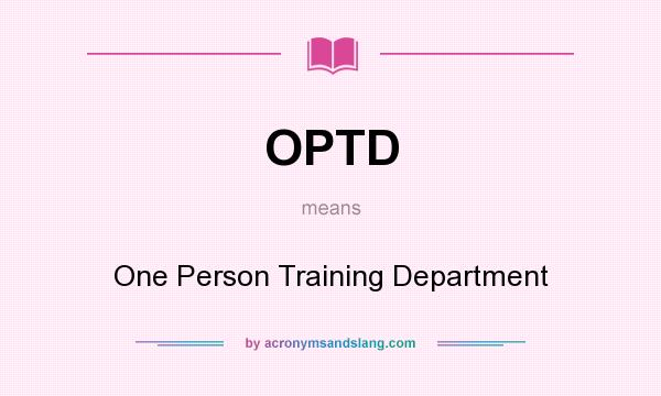 What does OPTD mean? It stands for One Person Training Department