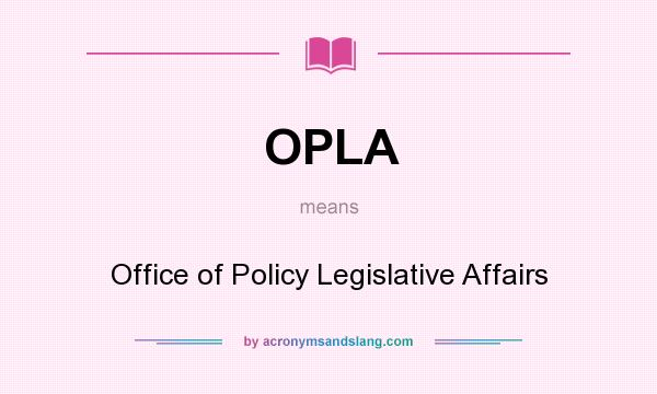 What does OPLA mean? It stands for Office of Policy Legislative Affairs