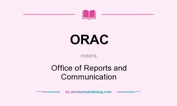 What does ORAC mean? It stands for Office of Reports and Communication