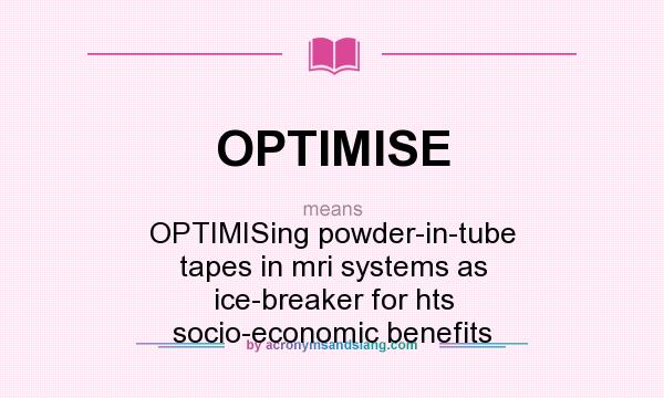What does OPTIMISE mean? It stands for OPTIMISing powder-in-tube tapes in mri systems as ice-breaker for hts socio-economic benefits