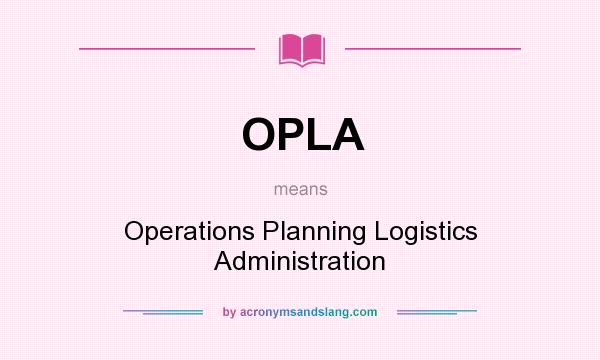 What does OPLA mean? It stands for Operations Planning Logistics Administration