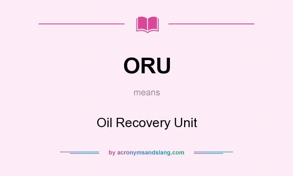 What does ORU mean? It stands for Oil Recovery Unit