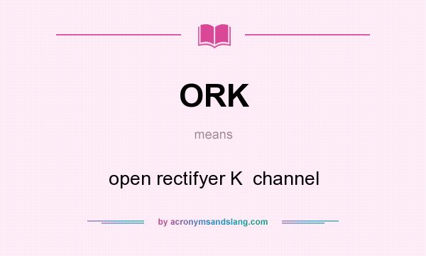 What does ORK mean? It stands for open rectifyer K  channel