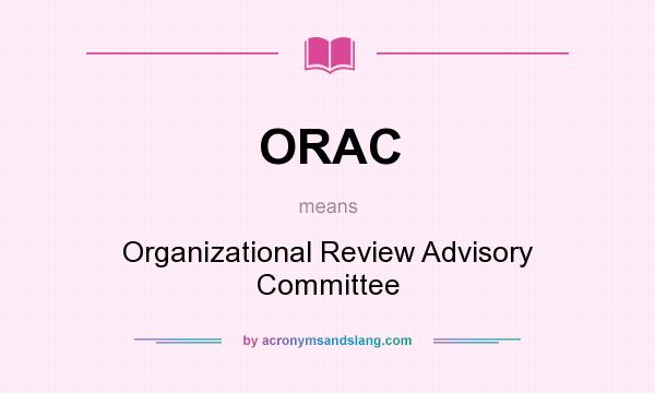 What does ORAC mean? It stands for Organizational Review Advisory Committee
